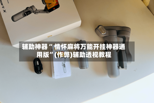 辅助神器“ 情怀麻将万能开挂神器通用版”(作弊)辅助透视教程