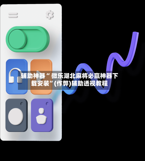 辅助神器“ 微乐湖北麻将必赢神器下载安装”(作弊)辅助透视教程