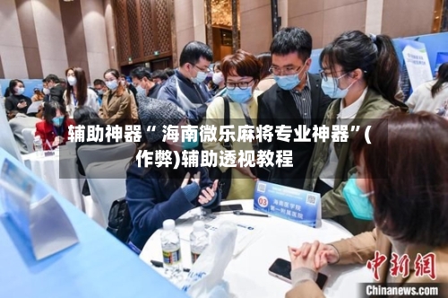 辅助神器“ 海南微乐麻将专业神器”(作弊)辅助透视教程