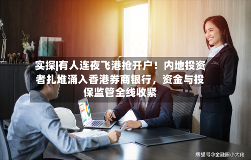 实探|有人连夜飞港抢开户！内地投资者扎堆涌入香港券商银行	，资金与投保监管全线收紧-第3张图片