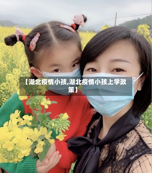 【湖北疫情小孩,湖北疫情小孩上学政策】-第2张图片
