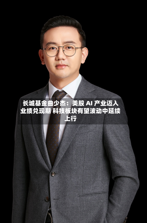 长城基金曲少杰：美股 AI 产业迈入业绩兑现期 科技板块有望波动中延续上行-第2张图片