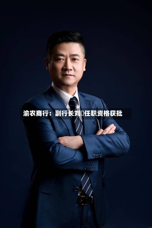 渝农商行：副行长刘祎任职资格获批-第2张图片