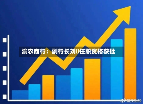 渝农商行：副行长刘祎任职资格获批