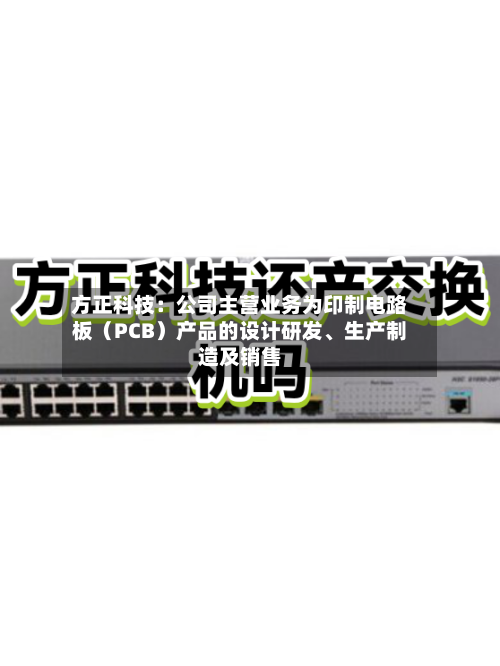 方正科技：公司主营业务为印制电路板（PCB）产品的设计研发、生产制造及销售-第2张图片