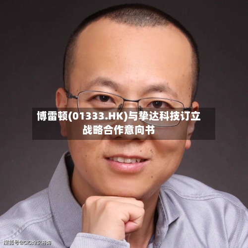 博雷顿(01333.HK)与挚达科技订立战略合作意向书-第2张图片