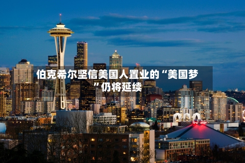 伯克希尔坚信美国人置业的“美国梦”仍将延续