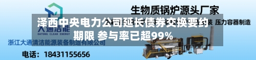 泽西中央电力公司延长债券交换要约期限 参与率已超99%