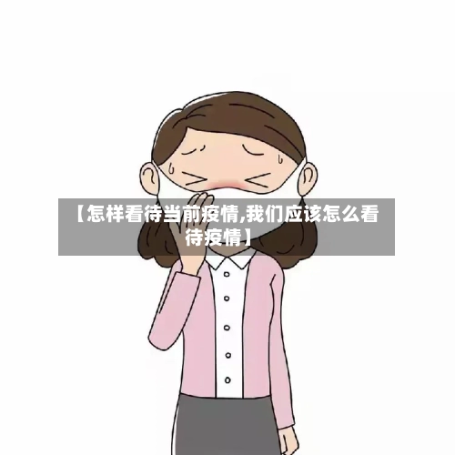 【怎样看待当前疫情,我们应该怎么看待疫情】-第3张图片