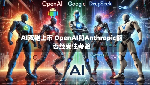 AI双雄上市 OpenAI和Anthropic能否经受住考验-第2张图片