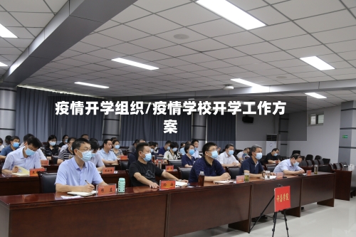 疫情开学组织/疫情学校开学工作方案-第2张图片