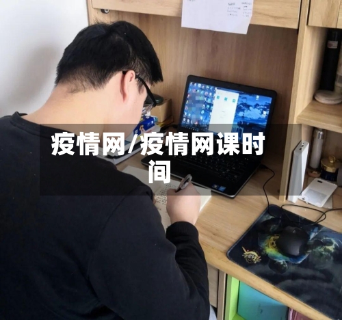 疫情网/疫情网课时间-第3张图片