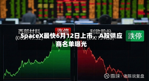 SpaceX最快6月12日上市	，A股供应商名单曝光-第2张图片