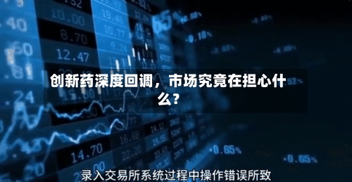 创新药深度回调，市场究竟在担心什么？