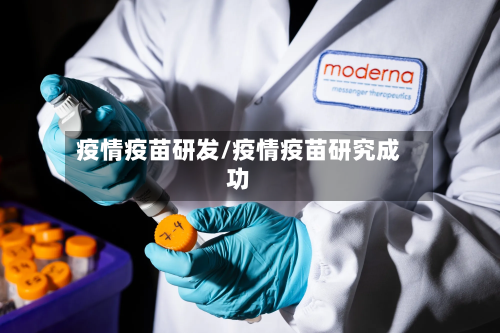 疫情疫苗研发/疫情疫苗研究成功-第3张图片