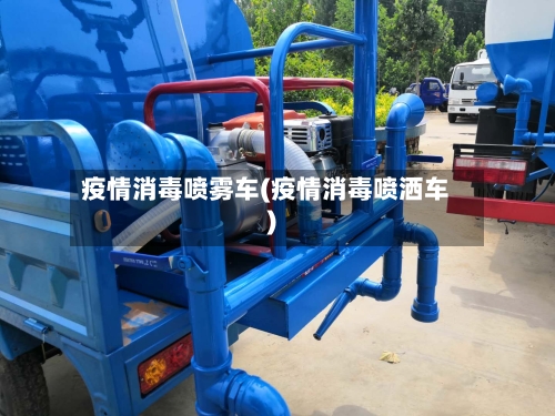 疫情消毒喷雾车(疫情消毒喷洒车)