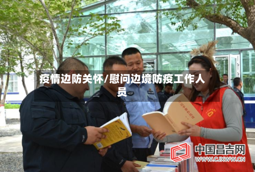 疫情边防关怀/慰问边境防疫工作人员