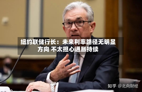 纽约联储行长：未来利率路径无明显方向 不太担心通胀持续-第2张图片