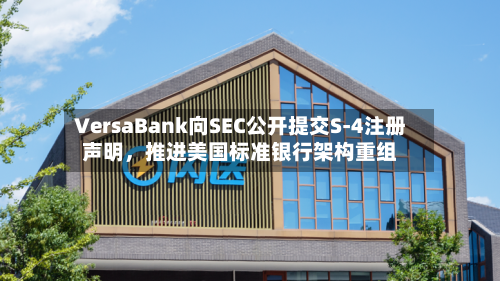 VersaBank向SEC公开提交S-4注册声明	，推进美国标准银行架构重组-第2张图片
