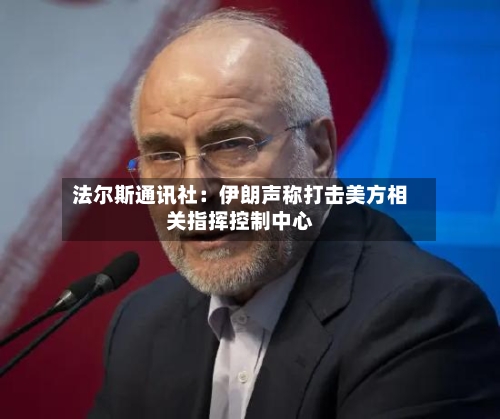 法尔斯通讯社：伊朗声称打击美方相关指挥控制中心