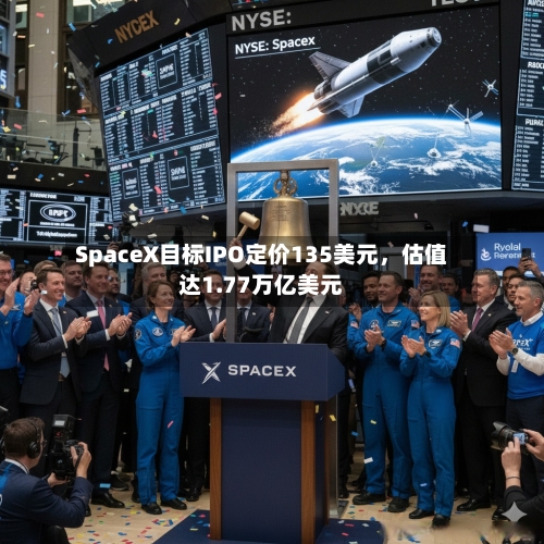 SpaceX目标IPO定价135美元，估值达1.77万亿美元-第2张图片