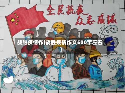 战胜疫情作(战胜疫情作文500字左右)
