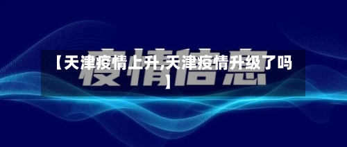 【天津疫情上升,天津疫情升级了吗】