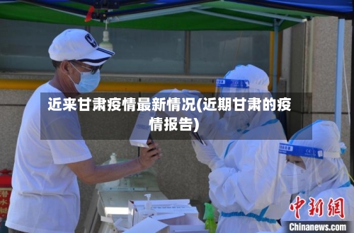 近来甘肃疫情最新情况(近期甘肃的疫情报告)-第2张图片