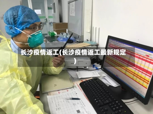 长沙疫情返工(长沙疫情返工最新规定)