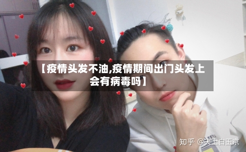 【疫情头发不油,疫情期间出门头发上会有病毒吗】-第3张图片