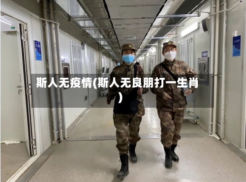 斯人无疫情(斯人无良朋打一生肖)-第2张图片