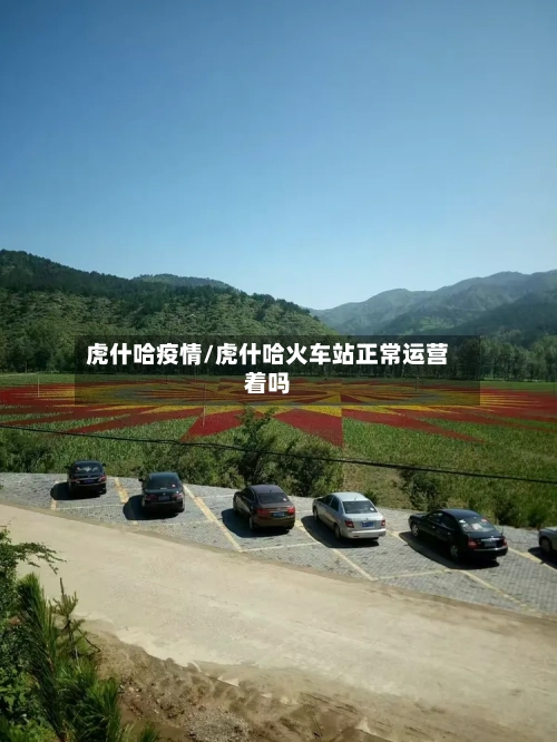 虎什哈疫情/虎什哈火车站正常运营着吗-第3张图片