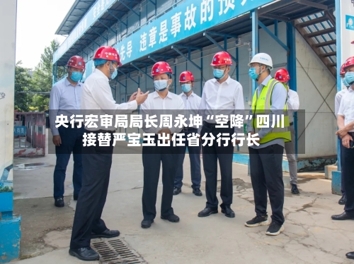 央行宏审局局长周永坤“空降”四川 接替严宝玉出任省分行行长-第3张图片