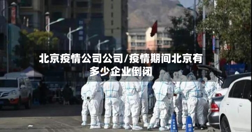北京疫情公司公司/疫情期间北京有多少企业倒闭-第3张图片