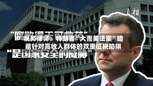 税务律师：特朗普“大而美法案”暗藏针对高收入群体的双重征税陷阱-第3张图片