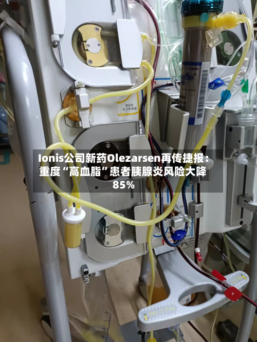 Ionis公司新药Olezarsen再传捷报：重度“高血脂”患者胰腺炎风险大降85%-第3张图片