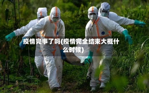疫情完事了吗(疫情完全结束大概什么时候)-第2张图片