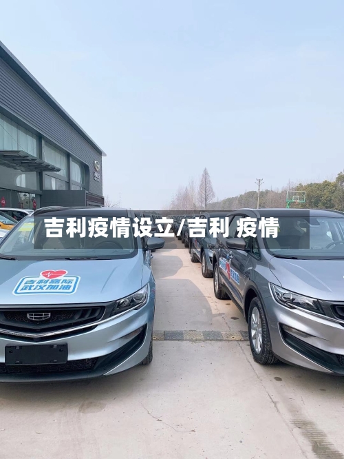 吉利疫情设立/吉利 疫情-第3张图片