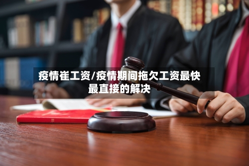 疫情崔工资/疫情期间拖欠工资最快最直接的解决