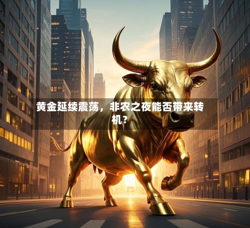 黄金延续震荡，非农之夜能否带来转机？-第2张图片