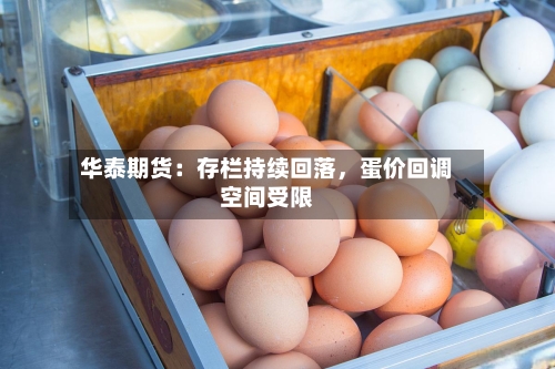 华泰期货：存栏持续回落，蛋价回调空间受限-第2张图片