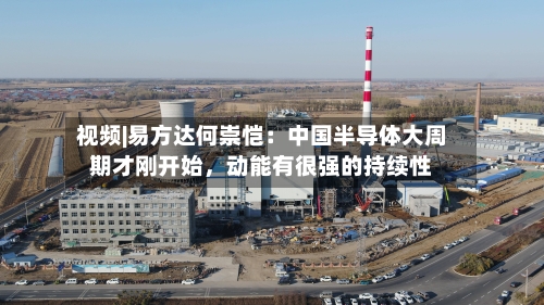 视频|易方达何崇恺：中国半导体大周期才刚开始，动能有很强的持续性-第3张图片