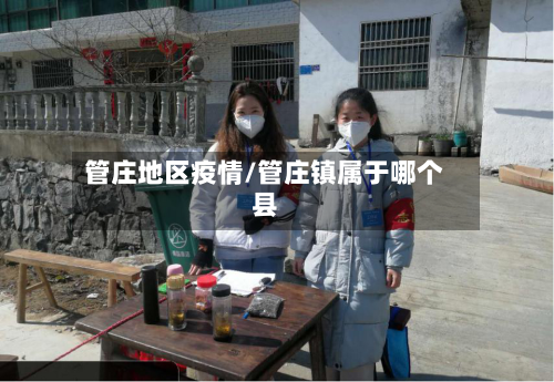 管庄地区疫情/管庄镇属于哪个县-第1张图片