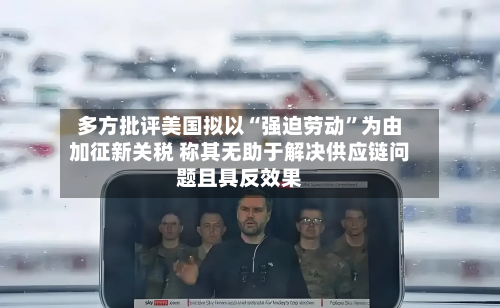 多方批评美国拟以“强迫劳动”为由加征新关税 称其无助于解决供应链问题且具反效果-第2张图片