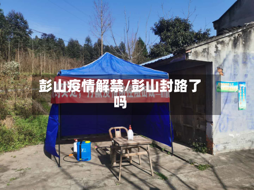 彭山疫情解禁/彭山封路了吗-第2张图片