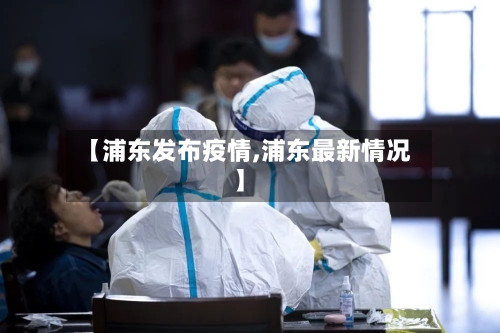 【浦东发布疫情,浦东最新情况】