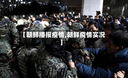 【朝鲜播报疫情,朝鲜疫情实况】