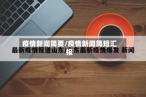 疫情新闻简要/疫情新闻简短汇报