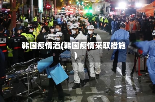 韩国疫情酒(韩国疫情采取措施)-第2张图片
