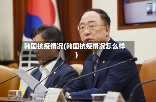 韩国抗疫情况(韩国抗疫情况怎么样)